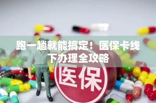 跑一趟就能搞定！医保卡线下办理全攻略